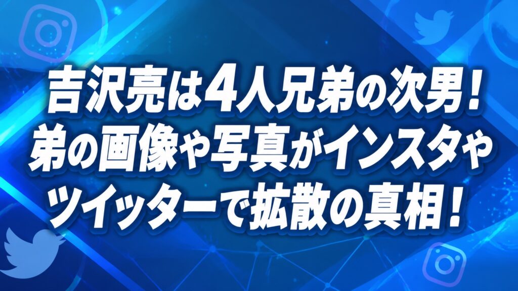 吉沢亮は4人兄弟の次男！弟の画像や写真がインスタやツイッターで拡散の真相！