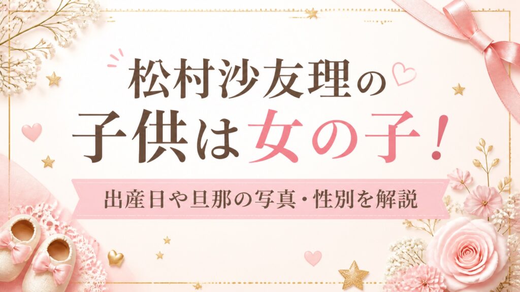 松村沙友理の子供は女の子！出産日や旦那の写真・性別を解説