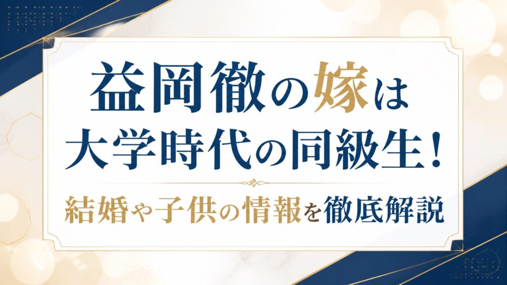 益岡徹の嫁は大学時代の同級生！結婚や子供の情報を徹底解説