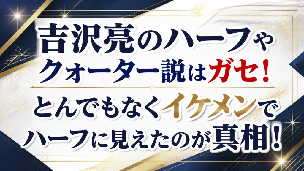 吉沢亮のハーフやクォーター説はガセ！とんでもなくイケメンでハーフに見えたのが真相！