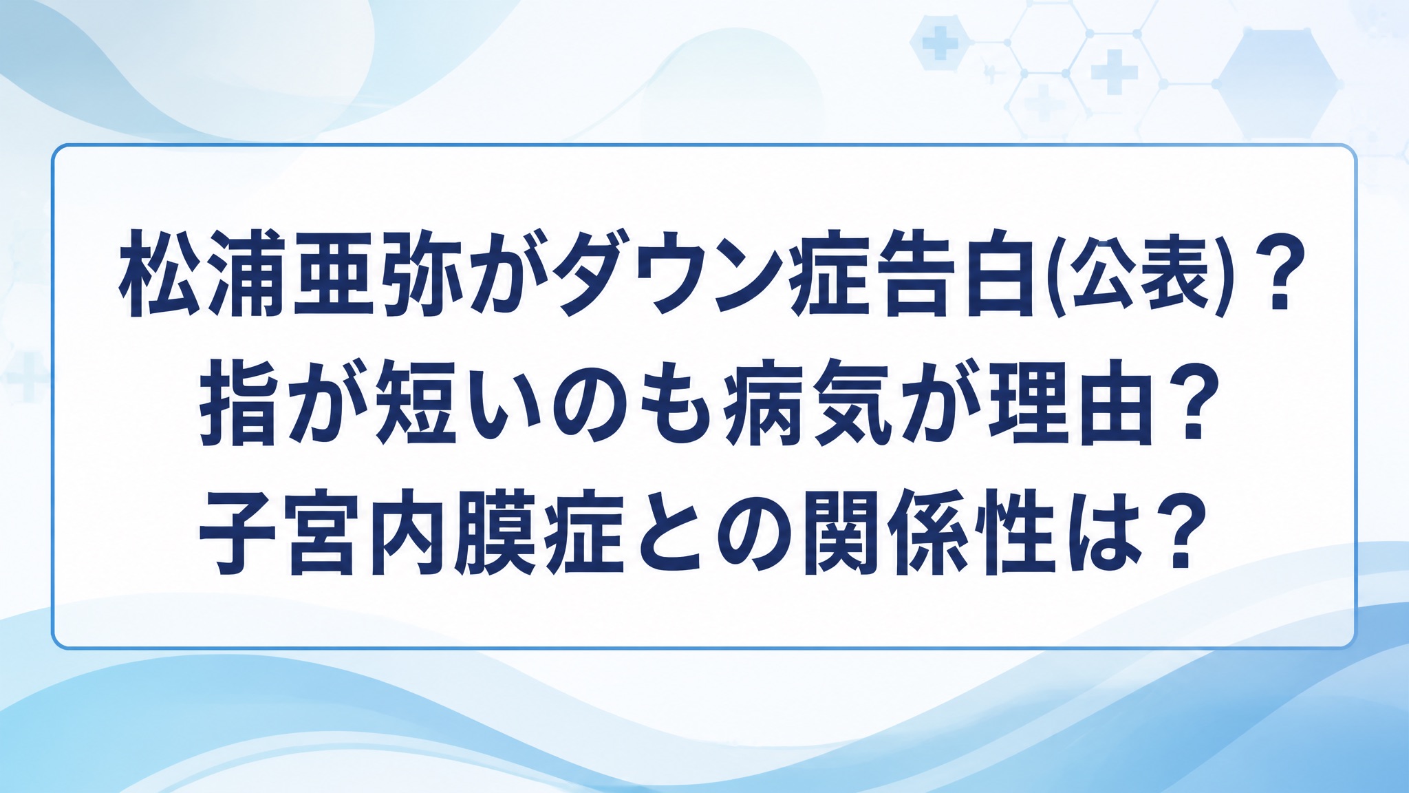 松浦亜弥がダウン症告白(公表)？指が短いのも病気が理由？子宮内膜症との関係性は？