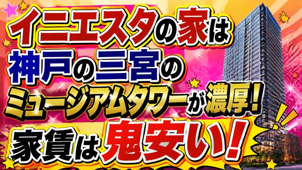 イニエスタの家は神戸の三宮のミュージアムタワーが濃厚！家賃は鬼安い！